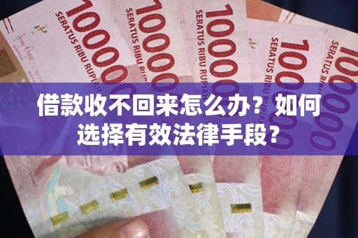 武汉借款收不回来怎么办？如何选择有效法律手段？