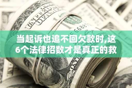 武汉当起诉也追不回欠款时,这6个法律招数才是真正的救命稻草