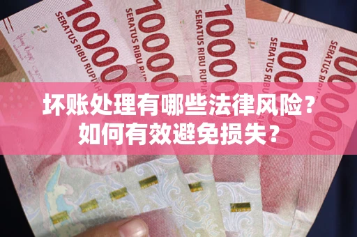 武汉坏账处理有哪些法律风险？如何有效避免损失？
