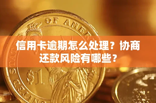 武汉信用卡逾期怎么处理？协商还款风险有哪些？